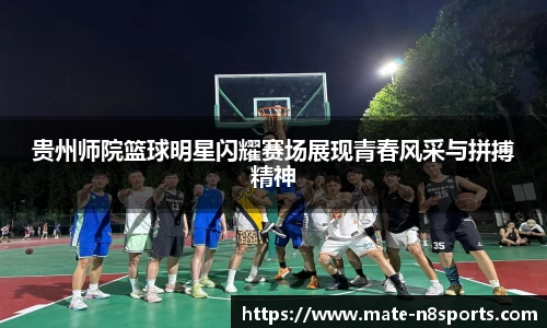 贵州师院篮球明星闪耀赛场展现青春风采与拼搏精神